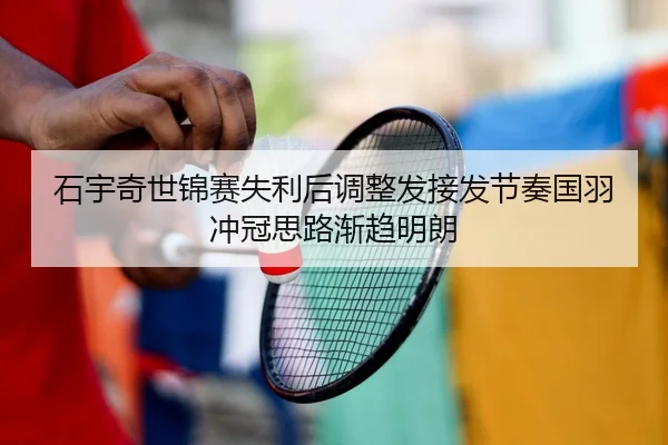 石宇奇世锦赛失利后调整发接发节奏国羽冲冠思路渐趋明朗