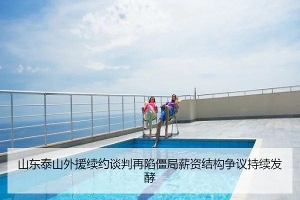 山东泰山外援续约谈判再陷僵局薪资结构争议持续发酵