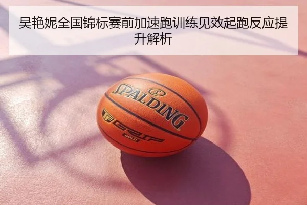 吴艳妮全国锦标赛前加速跑训练见效起跑反应提升解析