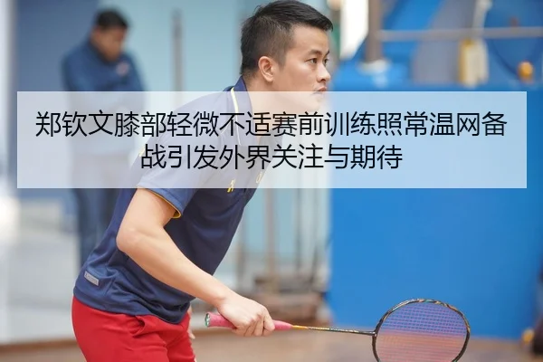 郑钦文膝部轻微不适赛前训练照常温网备战引发外界关注与期待 | HIPS
